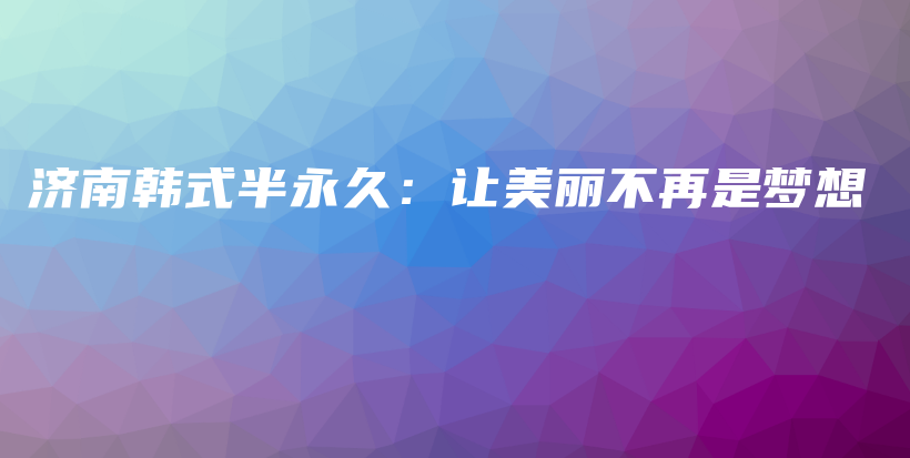 濟南韓式半永久：讓美麗不再是夢想插圖