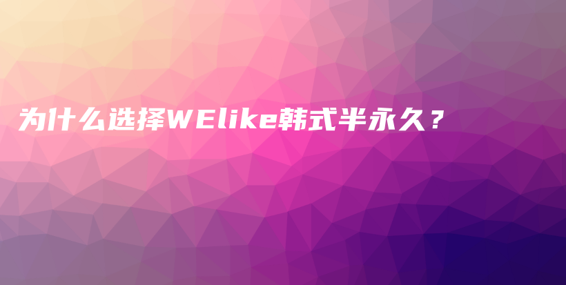 為什么選擇WElike韓式半永久？插圖