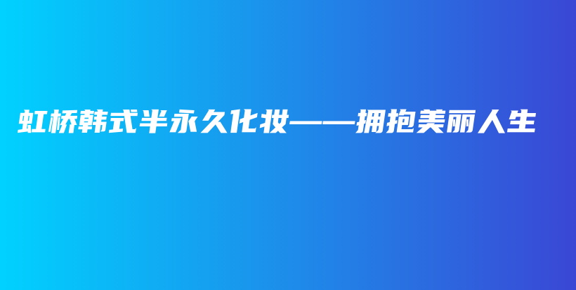 虹橋韓式半永久化妝——擁抱美麗人生插圖
