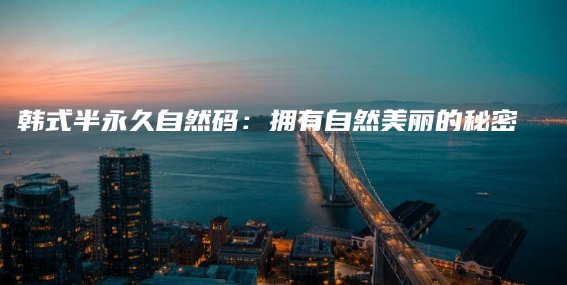 韓式半永久自然碼：擁有自然美麗的秘密插圖