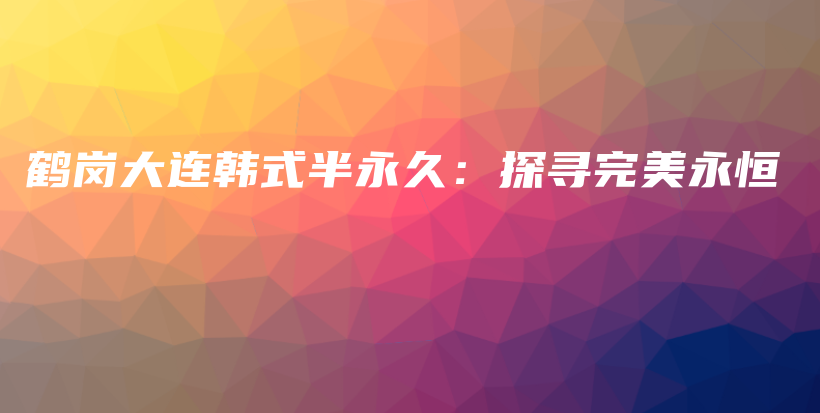 鶴崗大連韓式半永久：探尋完美永恒插圖