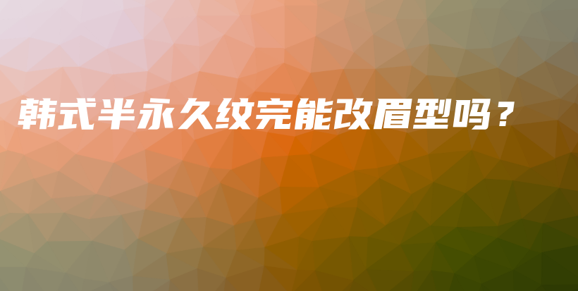 韓式半永久紋完能改眉型嗎？插圖