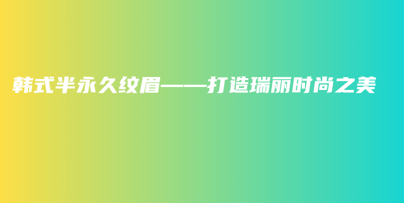 韓式半永久紋眉——打造瑞麗時尚之美插圖