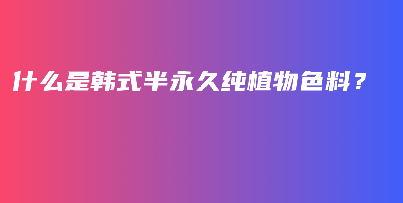 什么是韓式半永久純植物色料？插圖