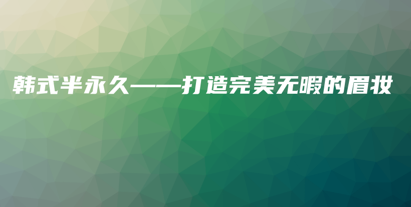 韓式半永久——打造完美無暇的眉妝插圖