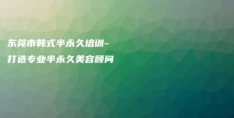 東莞市韓式半永久培訓(xùn)- 打造專業(yè)半永久美容顧問插圖