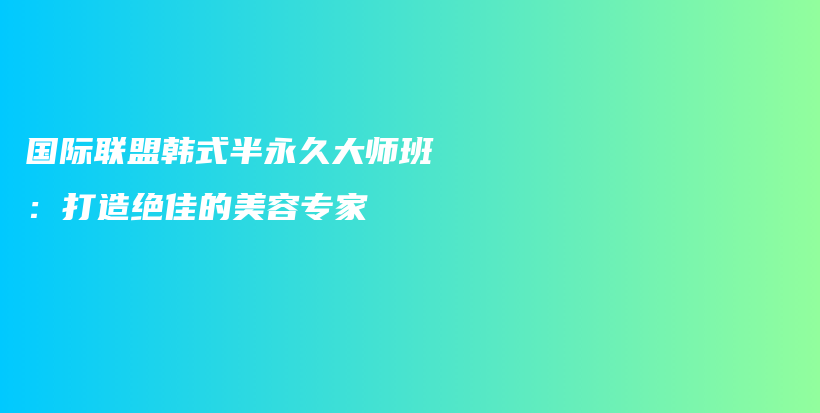 國際聯(lián)盟韓式半永久大師班：打造絕佳的美容專家插圖