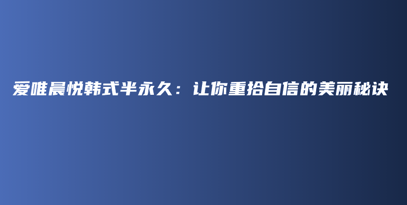 愛(ài)唯晨悅韓式半永久：讓你重拾自信的美麗秘訣插圖