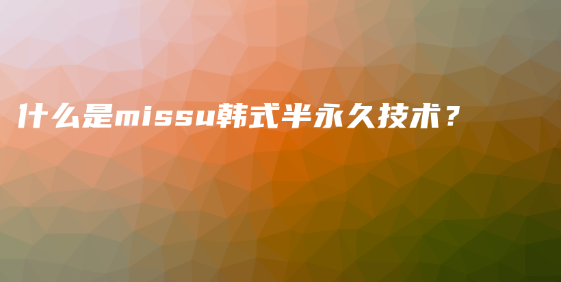 什么是missu韓式半永久技術(shù)？插圖