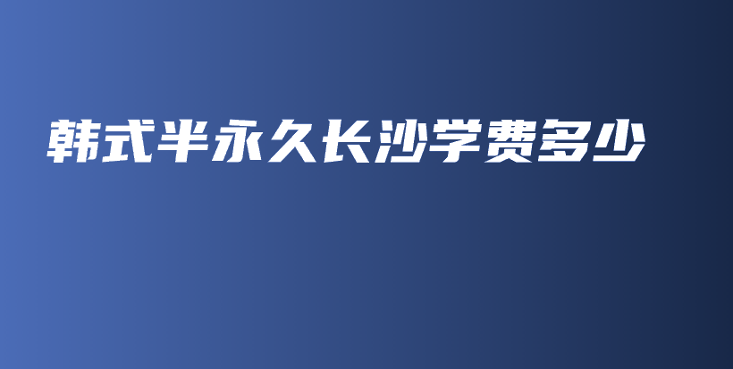 韓式半永久長沙學費多少插圖