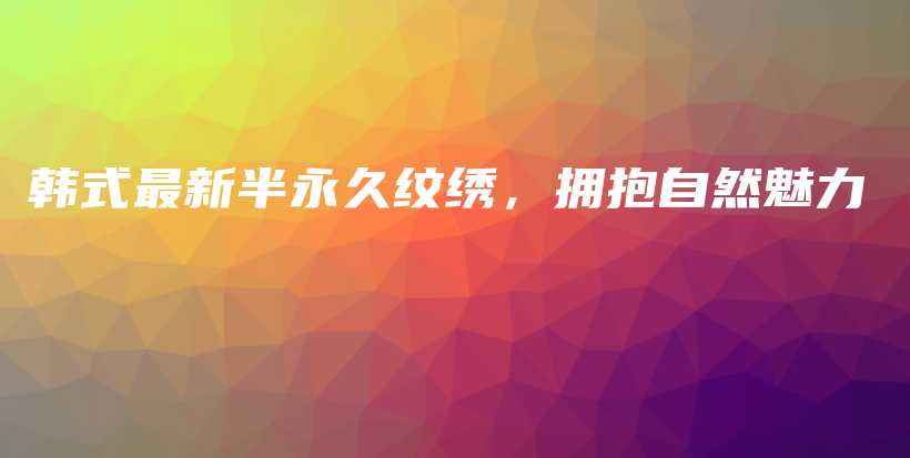 韓式最新半永久紋繡，擁抱自然魅力插圖