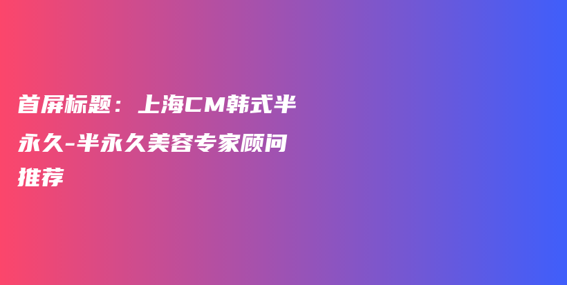 首屏標(biāo)題：上海CM韓式半永久-半永久美容專家顧問推薦插圖