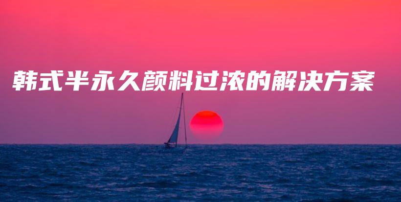 韓式半永久顏料過濃的解決方案插圖