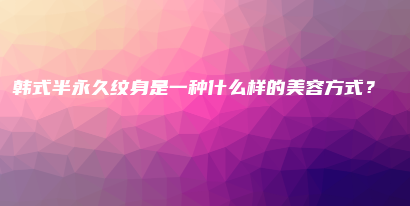韓式半永久紋身是一種什么樣的美容方式？插圖