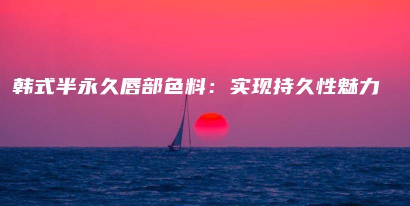 韓式半永久唇部色料：實(shí)現(xiàn)持久性魅力插圖