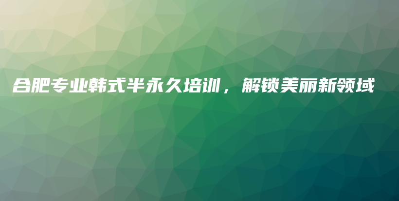 合肥專業(yè)韓式半永久培訓(xùn)，解鎖美麗新領(lǐng)域插圖