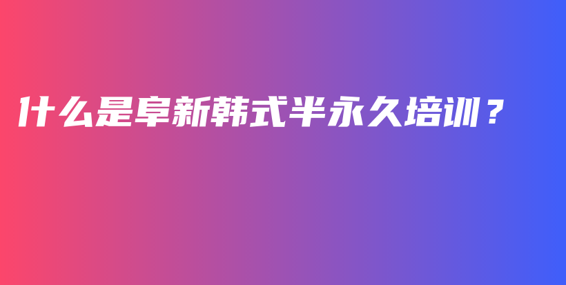 什么是阜新韓式半永久培訓(xùn)？插圖