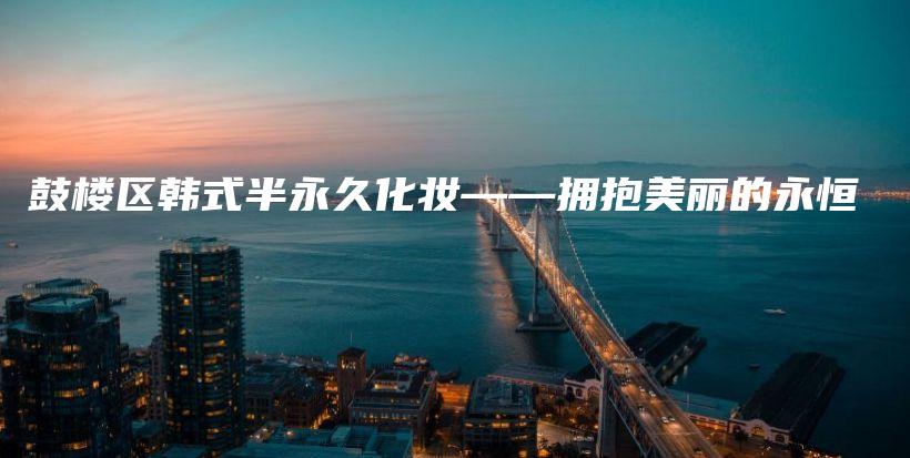 鼓樓區(qū)韓式半永久化妝——擁抱美麗的永恒插圖