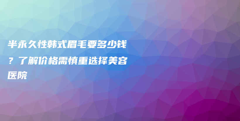 半永久性韓式眉毛要多少錢？了解價(jià)格需慎重選擇美容醫(yī)院插圖