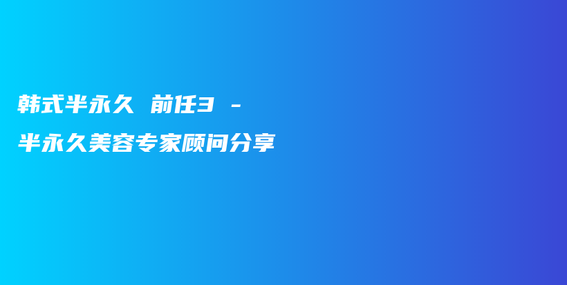 韓式半永久 前任3 – 半永久美容專家顧問分享插圖