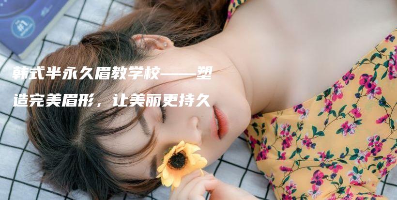韓式半永久眉教學(xué)校——塑造完美眉形，讓美麗更持久插圖