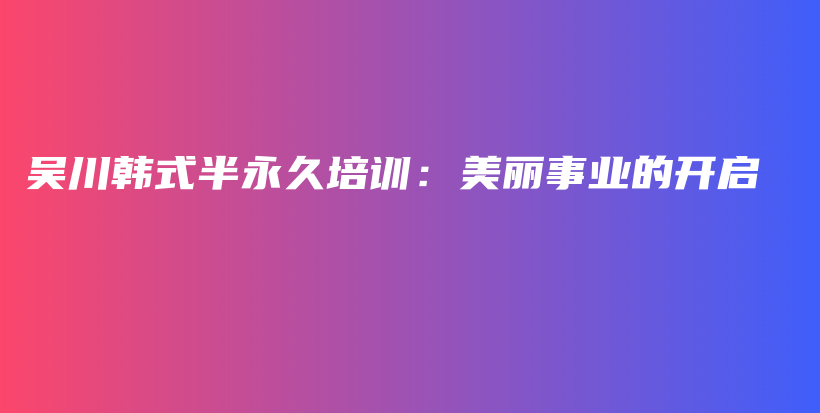 吳川韓式半永久培訓(xùn)：美麗事業(yè)的開啟插圖