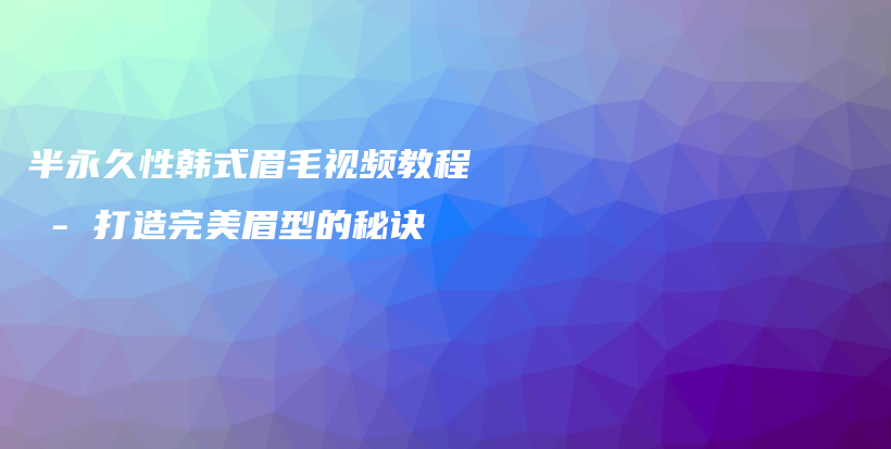半永久性韓式眉毛視頻教程 – 打造完美眉型的秘訣插圖