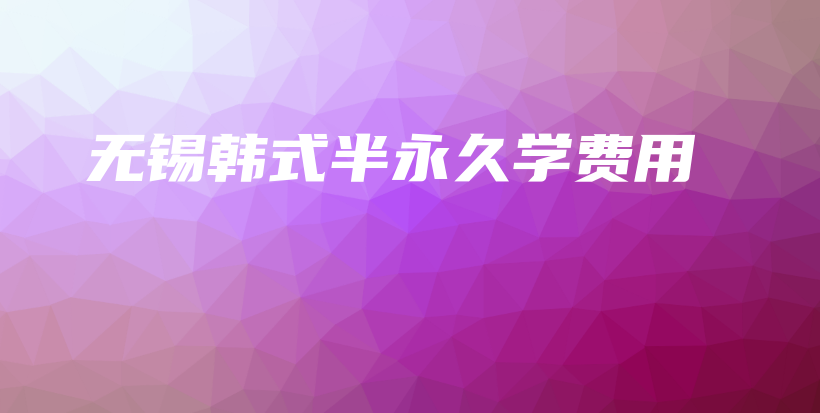 無錫韓式半永久學(xué)費(fèi)用插圖