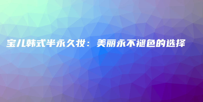 寶兒韓式半永久妝：美麗永不褪色的選擇插圖