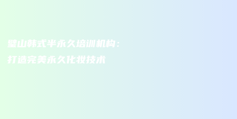 璧山韓式半永久培訓機構：打造完美永久化妝技術插圖