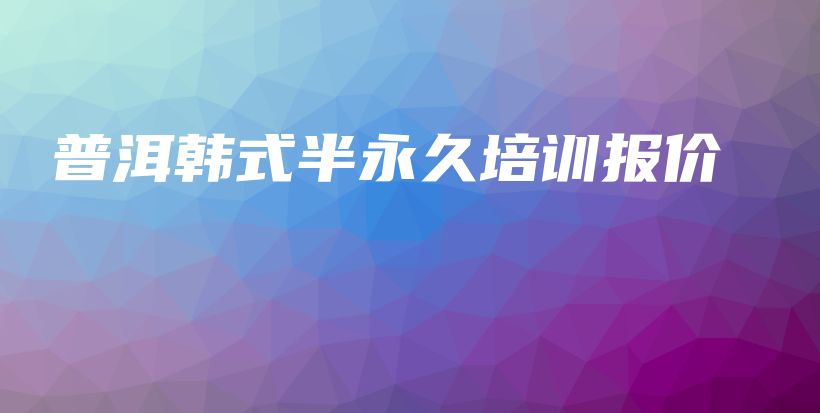 普洱韓式半永久培訓(xùn)報(bào)價(jià)插圖