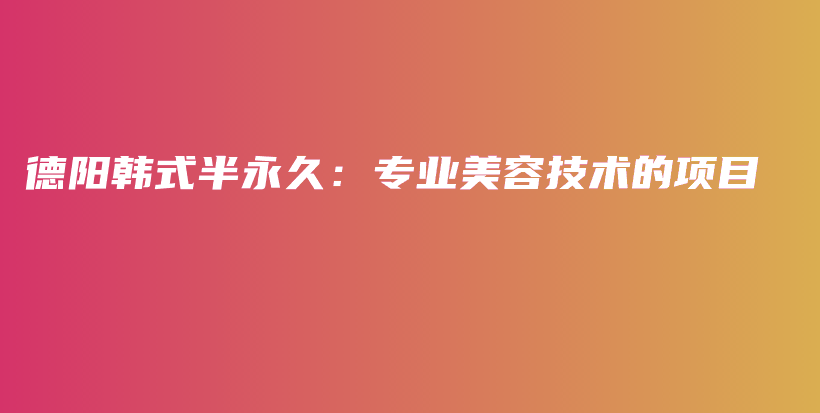 德陽(yáng)韓式半永久：專(zhuān)業(yè)美容技術(shù)的項(xiàng)目插圖