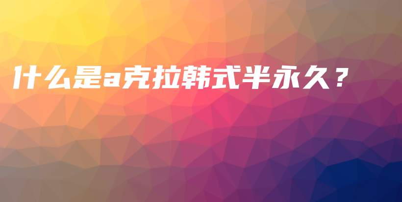什么是a克拉韓式半永久？插圖
