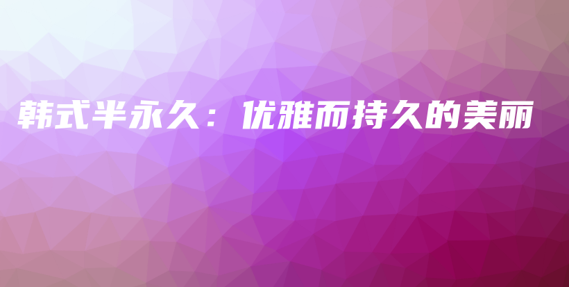 韓式半永久：優(yōu)雅而持久的美麗插圖