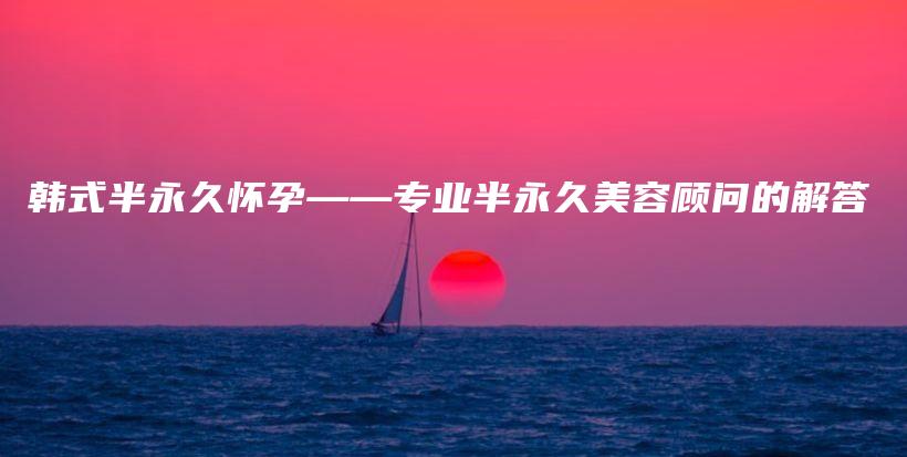 韓式半永久懷孕——專業(yè)半永久美容顧問的解答插圖