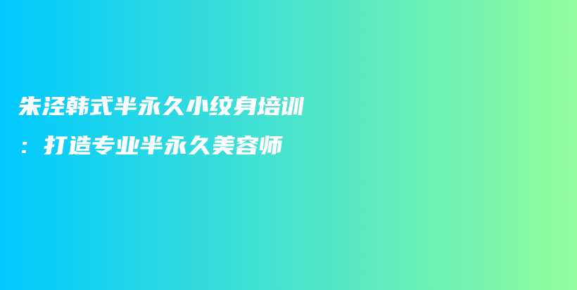 朱涇韓式半永久小紋身培訓：打造專業(yè)半永久美容師插圖