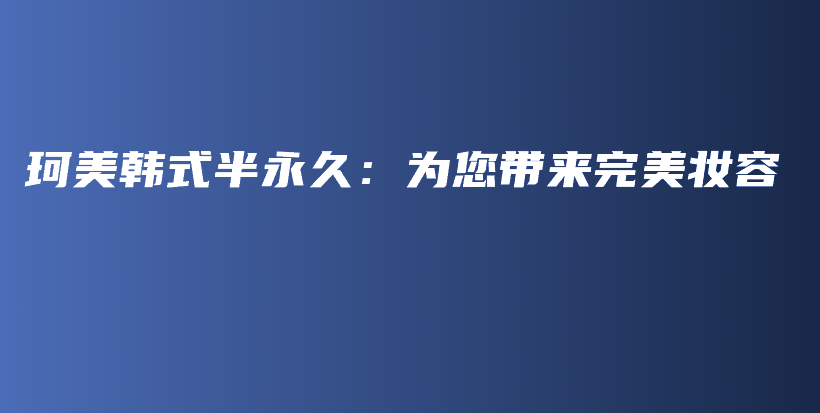 珂美韓式半永久：為您帶來完美妝容插圖