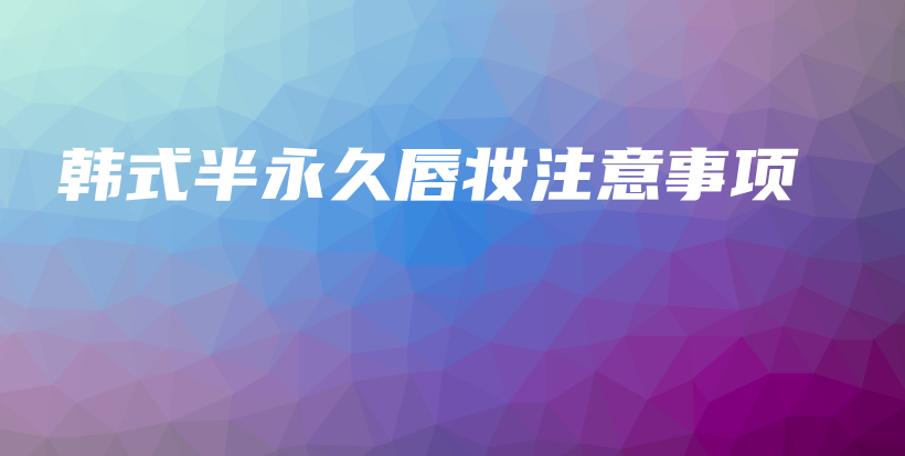 韓式半永久唇妝注意事項插圖