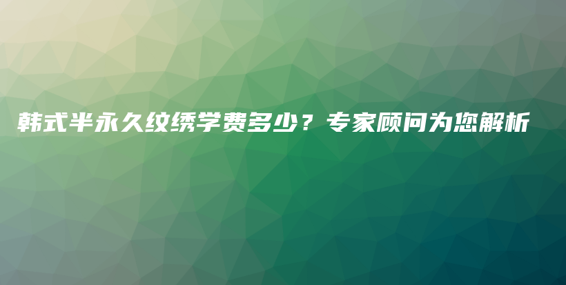 韓式半永久紋繡學(xué)費(fèi)多少？專家顧問為您解析插圖
