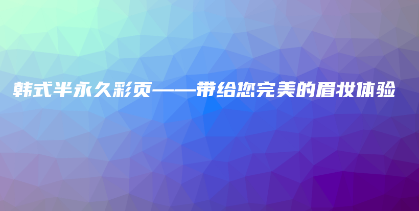 韓式半永久彩頁——帶給您完美的眉妝體驗插圖
