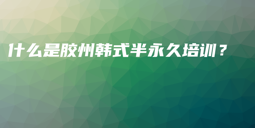 什么是膠州韓式半永久培訓(xùn)？插圖