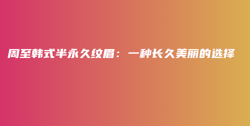 周至韓式半永久紋眉：一種長久美麗的選擇插圖