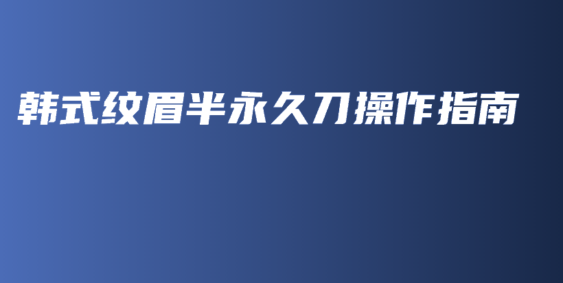 韓式紋眉半永久刀操作指南插圖