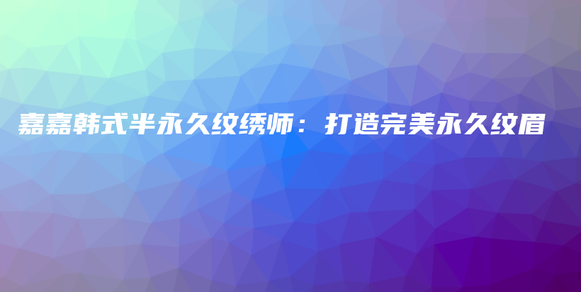 嘉嘉韓式半永久紋繡師：打造完美永久紋眉插圖