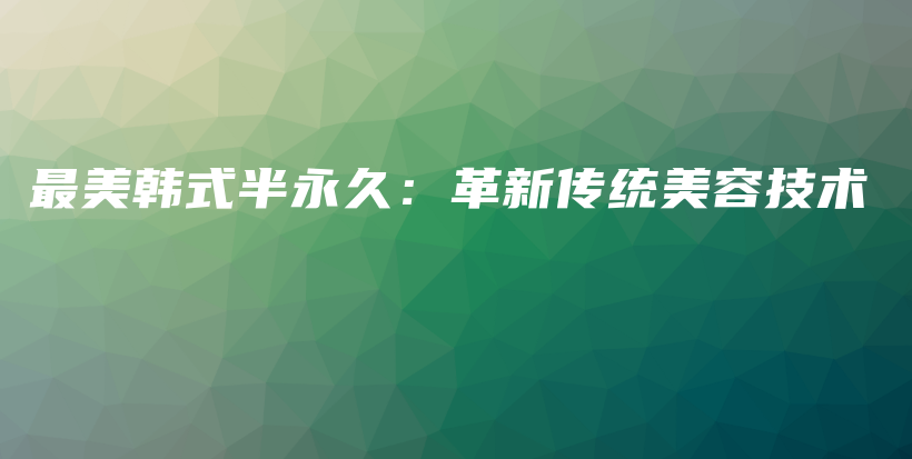 最美韓式半永久：革新傳統(tǒng)美容技術插圖