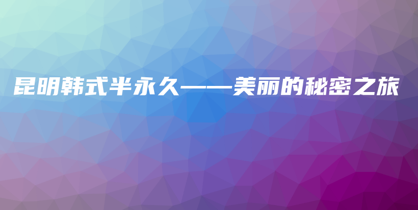 昆明韓式半永久——美麗的秘密之旅插圖