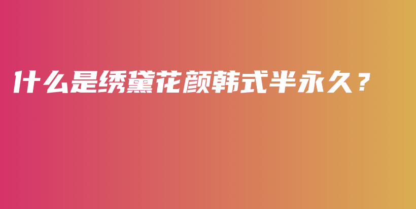 什么是繡黛花顏韓式半永久？插圖