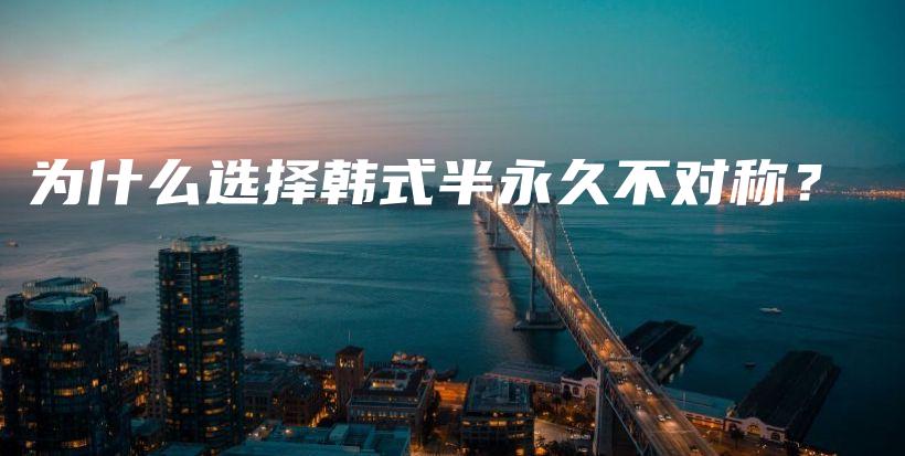 為什么選擇韓式半永久不對稱？插圖