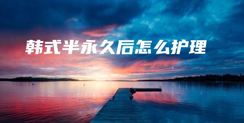 韓式半永久后怎么護(hù)理插圖