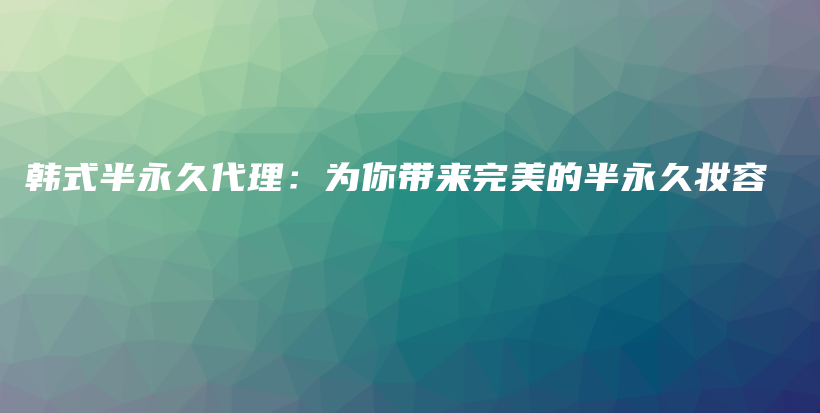 韓式半永久代理：為你帶來完美的半永久妝容插圖